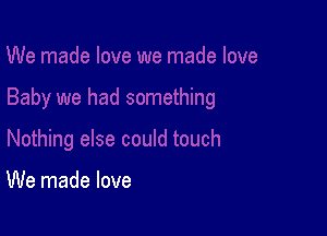 We made love