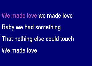 we made love

Baby we had something

That nothing else could touch

We made love