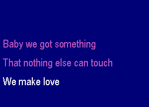 We make love