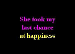 She took my

last chance
at happiness