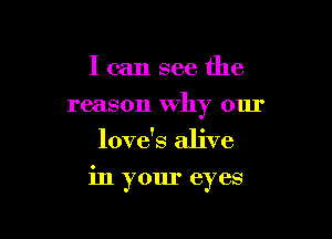 I can see the
reason why our
love's alive

in your eyes