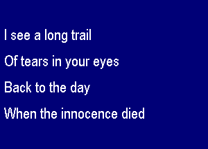 I see a long trail

Of tears in your eyes

Back to the day

When the innocence died