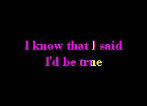 I know that I said

I'd be true