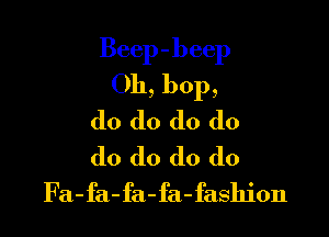 Beep-beep
Oh, bop,

do do do do
do do do do
Fa-fa-fa-fa-fashjon