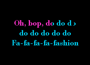 Oh, bop, do do (1)

do do do do do
Fa-fa-fa-fa-fashion