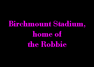 Birchmount Stadium,
home of

the Robbie