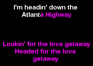 I'm headin' down the
Atlanta Highway

Lookin' for the love getaway
Headed for the love
getaway