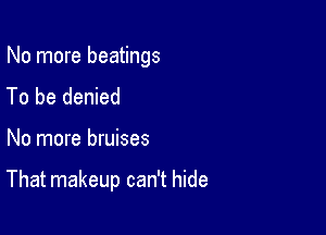 No more beatings
To be denied

No more bruises

That makeup can't hide