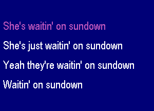 She's just waitin' on sundown

Yeah theyre waitin' on sundown

Waitin' on sundown