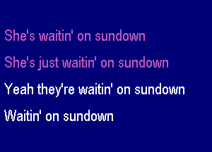 Yeah theyre waitin' on sundown

Waitin' on sundown