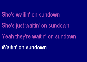 Waitin' on sundown