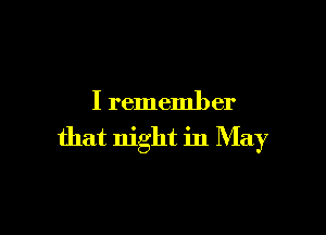 I remember

that night in May