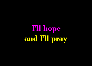 I'll hope

and I'll pray