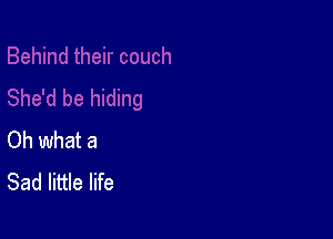 Oh what a
Sad little life