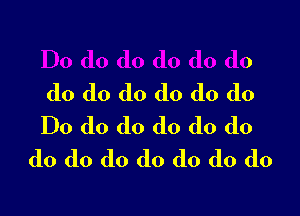 Do do do do do do
do do do do do do

Do do do do do do
do do do do do do do