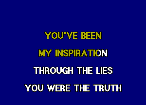 YOU'VE BEEN

MY INSPIRATION
THROUGH THE LIES
YOU WERE THE TRUTH