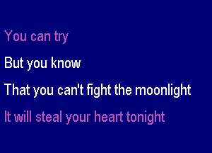 But you know

That you can't fight the moonlight