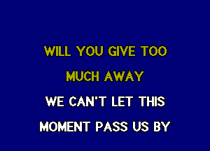 WILL YOU GIVE TOO

MUCH AWAY
WE CAN'T LET THIS
MOMENT PASS US BY