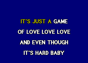 IT'S JUST A GAME

OF LOVE LOVE LOVE
AND EVEN THOUGH
IT'S HARD BABY