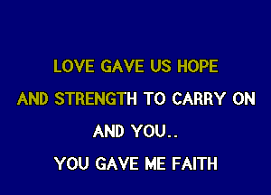 LOVE GAVE US HOPE

AND STRENGTH TO CARRY ON
AND YOU..
YOU GAVE ME FAITH