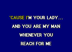 'CAUSE I'M YOUR LADY...

AND YOU ARE MY MAN
WHENEVER YOU
REACH FOR ME