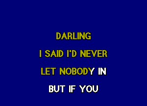 DARLING

I SAID I'D NEVER
LET NOBODY IN
BUT IF YOU