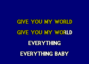 GIVE YOU MY WORLD

GIVE YOU MY WORLD
EVERYTHING
EVERYTHING BABY
