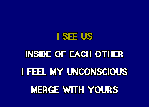I SEE US

INSIDE OF EACH OTHER
I FEEL MY UNCONSCIOUS
MERGE WITH YOURS