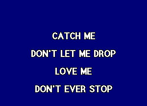 CATCH ME

DON'T LET ME DROP
LOVE ME
DON'T EVER STOP