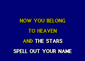 NOW YOU BELONG

T0 HEAVEN
AND THE STARS
SPELL OUT YOUR NAME