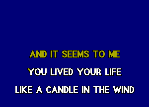 AND IT SEEMS TO ME
YOU LIVED YOUR LIFE
LIKE A CANDLE IN THE WIND