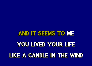 AND IT SEEMS TO ME
YOU LIVED YOUR LIFE
LIKE A CANDLE IN THE WIND