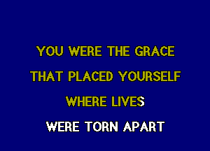 YOU WERE THE GRACE

THAT PLACED YOURSELF
WHERE LIVES
WERE TORN APART