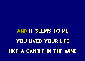 AND IT SEEMS TO ME
YOU LIVED YOUR LIFE
LIKE A CANDLE IN THE WIND