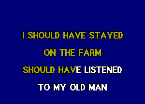 I SHOULD HAVE STAYED

ON THE FARM
SHOULD HAVE LISTENED
TO MY OLD MAN