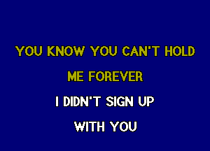 YOU KNOW YOU CAN'T HOLD

ME FOREVER
I DIDN'T SIGN UP
WITH YOU