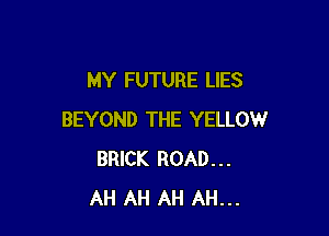 MY FUTURE LIES

BEYOND THE YELLOW
BRICK ROAD...
AH AH AH AH...