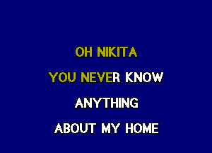 0H NIKITA

YOU NEVER KNOW
ANYTHING
ABOUT MY HOME