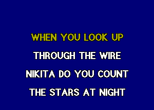 WHEN YOU LOOK UP

THROUGH THE WIRE
NIKITA DO YOU COUNT
THE STARS AT NIGHT