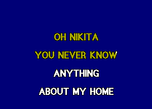 0H NIKITA

YOU NEVER KNOW
ANYTHING
ABOUT MY HOME