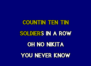 COUNTIN TEN TIN

SOLDIERS IN A ROW
OH NO NIKITA
YOU NEVER KNOW