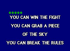 YOU CAN WIN THE FIGHT

YOU CAN GRAB A PIECE
OF THE SKY
YOU CAN BREAK THE RULES