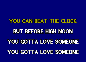 YOU CAN BEAT THE CLOCK
BUT BEFORE HIGH NOON
YOU GOTTA LOVE SOMEONE
YOU GOTTA LOVE SOMEONE