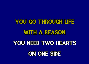 YOU GO THROUGH LIFE

WITH A REASON
YOU NEED TWO HEARTS
ON ONE SIDE
