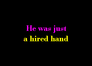 He was just

a hired hand