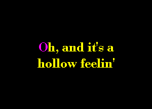 Oh, and it's a

hollow feelin'
