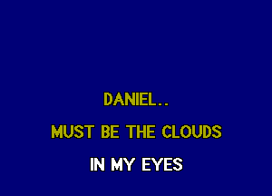 DANIEL.
MUST BE THE CLOUDS
IN MY EYES