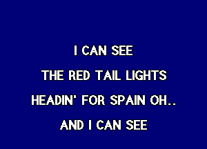I CAN SEE

THE RED TAIL LIGHTS
HEADIN' FOR SPAIN 0H..
AND I CAN SEE