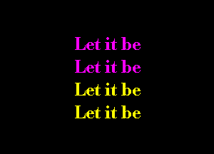 Let it be
Let it be

Let it be
Let it be