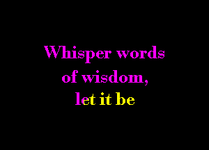 Whisper words

of Wisdom,
let it be